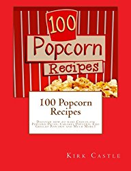 100 Popcorn Recipes: Discover how to make Chocolate Popcorn Pecan, Caramel Popcorn, Fire Grilled Popcorn and Much More!!