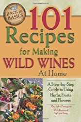 101 Recipes for Making Wild Wines at Home: A Step-by-Step Guide to Using Herbs, Fruits, and Flowers (Back to Basics Cooking)