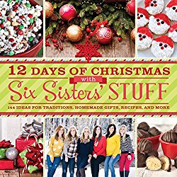 12 Days of Christmas With Six Sisters’ Stuff: Recipes, Traditions, Homemade Gifts, and So Much More