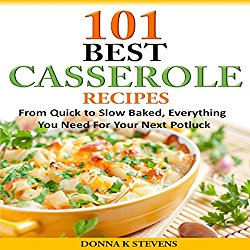 101 Best Casserole Recipes: From Quick to Slow Baked, Everything You Need for Your Next Potluck