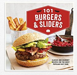101 Burgers & Sliders: Classic and gourmet recipes for the most popular fast food
