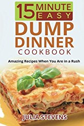 15 Minute Easy Dump Dinner Cookbook: Amazing Recipes When You Are in a Rush
