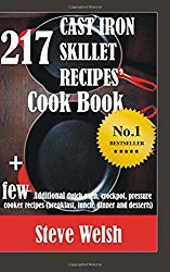 217 Cast Iron Skillet Recipe Cook Book + Few Additional Dutch Oven, Crockpot, and Pressure Cooker Recipes  (Breakfast, Lunch, Dinner & Desserts)