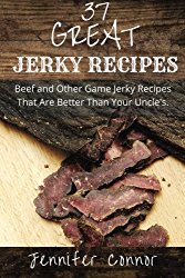 37 Great Jerky Recipes: Beef and Other Game Jerky Recipes That Are Better Than Your Uncle’s.