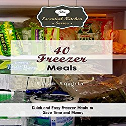 40 Freezer Meals: Quick and Easy Freezer Meals to Save Time and Money