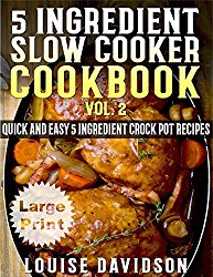 5 Ingredient Slow Cooker Cookbook – Volume 2 ***Large Print Edition***: More Quick and Easy 5 Ingredient Crock Pot Recipes