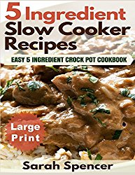 5 Ingredient Slow Cooker Recipes ***Large Print Edition***: Easy 5 Ingredient Crock Pot Cookbook