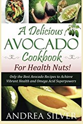 A Delicious Avocado Cookbook for Health Nuts!: Only the Best Avocado Recipes to Achieve Vibrant Health and Omega Acid Superpowers (The Health Nut Recipe Collection) (Volume 1)
