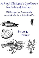 A Rural Old Lady’s Cookbook for Fish and Seafood: 150 Recipes for Successfully Cooking Like Your Grandma Did