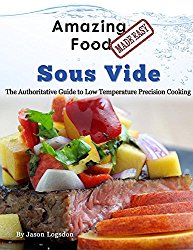 Amazing Food Made Easy – Sous Vide: The Authoritative Guide to Low Temperature Precision Cooking