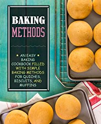 Baking Methods: An Easy Baking Cookbook Filled With Simple Baking Methods for Quiches, Biscuits, and Muffins