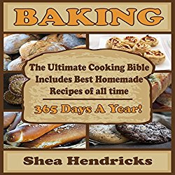 Baking: The Ultimate Cooking Bible Includes Best Homemade Recipes of All Time – 365 Days a Year!