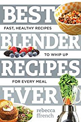 Best Blender Recipes Ever: Fast, Healthy Recipes to Whip Up for Every Meal (Best Ever)