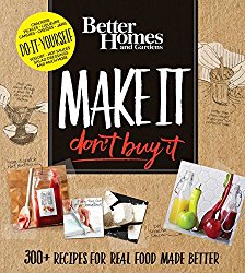 Better Homes and Gardens Make It, Don’t Buy It: 300+ Recipes for Real Food Made Better