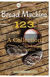 Bread Machine 123: A Collection of 123 Bread Machine Recipes for Every Baking Artists