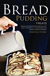 Bread Pudding Treats: Delicious Bread Pudding Recipes with Easy Instructions in a Comprehensive Bread Pudding Cookbook