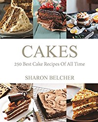 Cakes: 250 Best Cake Recipes Of All Time (Baking Cookbooks, Baking Recipes, Baking Books, Desserts, Cakes, Chocolate, Cupcakes, Cupcake Recipes)