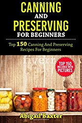Canning And Preserving For Beginners Cookbook: Top 150 Canning And Preserving Recipes For Beginners With Pictures