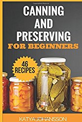 Canning and Preserving for Beginners: Top 46 Canning And Preserving Recipes For Anyone Who’s New To The Exciting World Of Canning (Canning for beginners, canning cookbook, canning recipes)