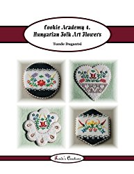 Cookie Academy 4. – Hungarian Folk Art Flowers (Tunde’s Creations) (Volume 7)