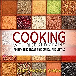 Cooking with Rice and Grains: Re-Imagining Brown Rice, Quinoa, and Lentils