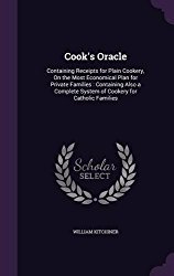 Cook’s Oracle: Containing Receipts for Plain Cookery, on the Most Economical Plan for Private Families: Containing Also a Complete System of Cookery for Catholic Families