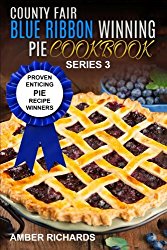 County Fair Blue Ribbon Winning Pie Cookbook: Proven Enticing Pie Recipe Winners: Proven Enticing Pie Recipe Winners (County Fair Blue Ribbon Winning Cookbooks) (Volume 3)