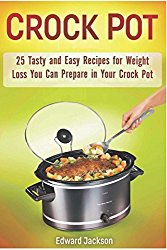 Crock Pot: 25 Tasty and Easy Recipes for Weight Loss You Can Prepare in Your Crock Pot