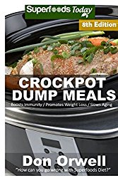 Crockpot Dump Meals: Over 130 Quick & Easy Gluten Free Low Cholesterol Whole Foods Recipes full of Antioxidants & Phytochemicals (Slow Cooking Natural Weight Loss Transformation)