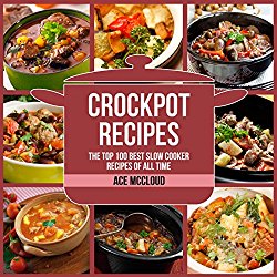 Crockpot Recipes: The Top 100 Best Slow Cooker Recipes of All Time