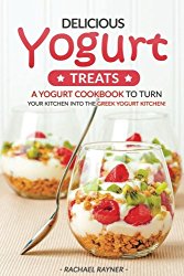 Delicious Yogurt Treats: A Yogurt Cookbook to Turn Your Kitchen into The Greek Yogurt Kitchen!
