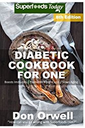 Diabetic Cookbook For One: Over 260 Diabetes Type-2 Quick & Easy Gluten Free Low Cholesterol Whole Foods Recipes full of Antioxidants & Phytochemicals … Weight Loss Transformation) (Volume 1)