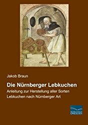 Die Nuernberger Lebkuchen: Anleitung zur Herstellung aller Sorten Lebkuchen nach Nuernberger Art (German Edition)
