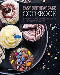 Easy Birthday Cake Cookbook: 50 Delicious Birthday Cake and Party Recipes