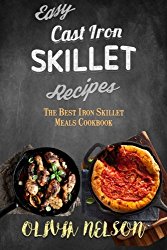 Easy Cast Iron Skillet Recipes: The Best Iron Skillet Meals Cookbook