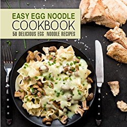 Easy Egg Noodle Cookbook: 50 Delicious Egg Noodle Recipes