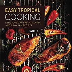 Easy Tropical Cooking 2: Delicious Caribbean, Island, and Hawaiian Recipes