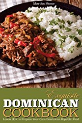 Exquisite Dominican Cookbook: Learn How to Prepare Your Own Dominican Republic Food – Explore with Us Some Exotic and Delicious Food from Dominican Republic