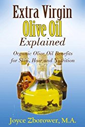 Extra Virgin Olive Oil Explained: Organic Olive Oil Benefits for Skin, Hair and Nutrition (Food and Nutrition Series)