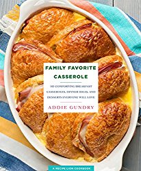 Family Favorite Casserole Recipes: 103 Comforting Breakfast Casseroles, Dinner Ideas, and Desserts Everyone Will Love
