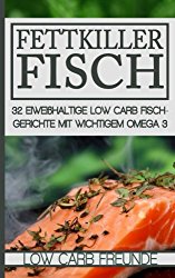 Fettkiller Fisch: 32 eiweißhaltige Low Carb Fischgerichte mit wichtigem Omega 3 (Low Carb Freunde) (Volume 3) (German Edition)