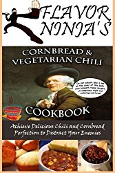 Flavor Ninja’s Cornbread & Vegetarian Chili Cookbook: Distract Your Enemies and Achieve Delicious Perfection With These Addicting Recipes (The Flavor Ninja) (Volume 3)