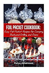 Foil Packet Cookbook: Easy Foil Packet Recipes for Camping, Backyard Grilling, and Ovens