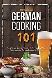 German Cooking 101: The Ultimate German Cookbook You Need to Make Mouthwatering German Recipes for Scratch