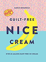 Guilt-Free Nice Cream: Over 60 Amazing Dairy-Free Ice Creams