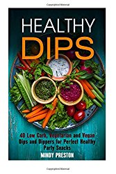 Healthy Dips: 40 Low Carb, Vegetarian and Vegan Dips and Dippers for Perfect Party Snacks (Healthy Snacks)