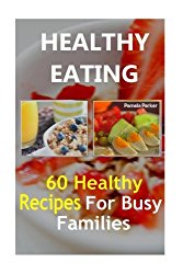 Healthy Eating: 60 Healthy Recipes For Busy Families