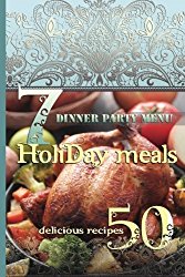 Holiday Meals: 7 Dinner Party Menus & 50 Delicious Recipes: Salads, Desserts, Meat, Fish, Side Dishes, Smoothies, Casseroles, Appetizers