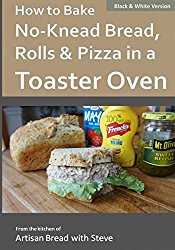 How to Bake No-Knead Bread, Rolls & Pizza in a Toaster Oven (B&W): From the kitchen of Artisan Bread with Steve