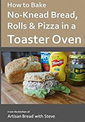 How to Bake No-Knead Bread, Rolls & Pizza in a Toaster Oven: From the kitchen of Artisan Bread with Steve